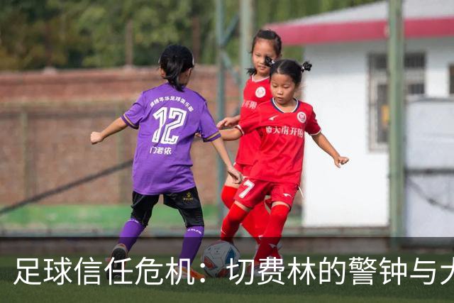 足球信任危机：切费林的警钟与大联盟的“反击